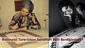 Gelenekli Türk-İslam Sanatları Milli Benliğimizdir!