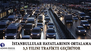 İSTANBULLULAR HAYATLARININ ORTALAMA 3,5 YILINI TRAFİKTE GEÇİRİYOR