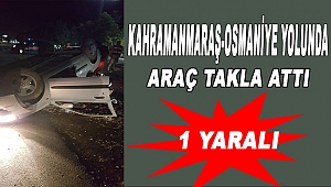 Kahramanmaraş-Osmaniye Yolunda Araç Takla Attı