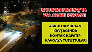 KAHRAMANMARAŞ'TA YOL HAKKI KAVGASI