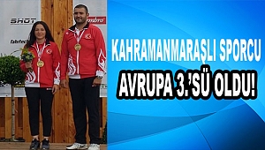 Kahramanmaraşlı Sporcu Avrupa 3.'sü oldu!
