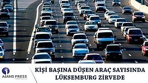 KİŞİ BAŞINA DÜŞEN ARAÇ SAYISINDA LÜKSEMBURG ZİRVEDE