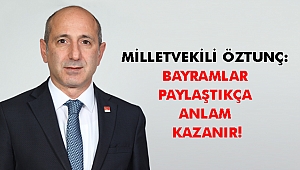 ÖZTUNÇ: BAYRAMLAR PAYLAŞTIKÇA ANLAM KAZANIR!