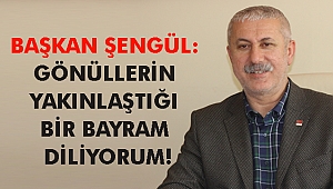 ŞENGÜL: GÖNÜLLERİN YAKINLAŞTIĞI BİR BAYRAM DİLİYORUM!