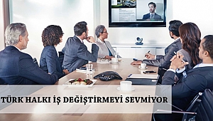 TÜRK HALKI İŞ DEĞİŞTİRMEYİ SEVMİYOR