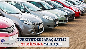 TÜRKİYE’DEKİ ARAÇ SAYISI 23 MİLYONA YAKLAŞTI