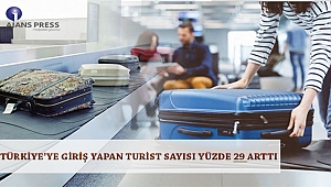 TÜRKİYE’YE GİRİŞ YAPAN TURİST SAYISI YÜZDE 29 ARTTI
