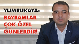 YUMRUKAYA: BAYRAMLAR ÇOK ÖZEL GÜNLERDİR!