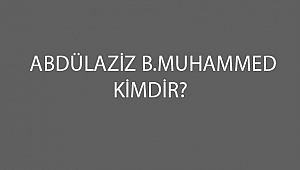 ABDÜLAZİZ B. MUHAMMED KİMDİR?