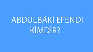 ABDÜLBÂKİ EFENDİ KİMDİR? 