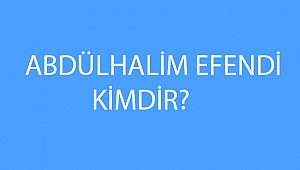 ABDÜLHALİM EFENDİ KİMDİR? 