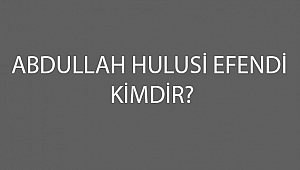 ABDULLAH HULUSİEFENDİ KİMDİR? 