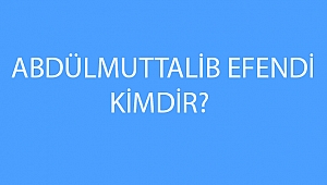 ABDÜLMUTTALİB EFENDİ KİMDİR?
