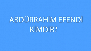 ABDÜRRAHİM EFENDİ KİMDİR?