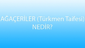 AĞAÇERİLER (Türkmen Taifesi) NEDİR?