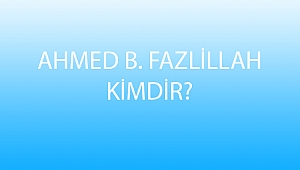 AHMED B. FAZLİLLAH KİMDİR?