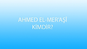 AHMED EL-MER’AŞÎ KİMDİR?