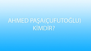 AHMED PAŞA (ÇUFUTOĞLU) KİMDİR?