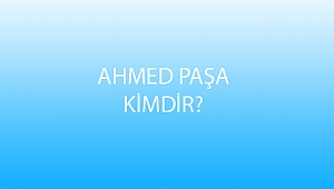 AHMED PAŞA KİMDİR?