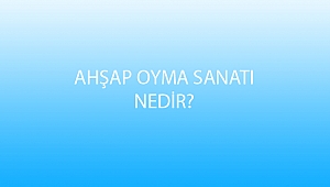 AHŞAP OYMA SANATI NEDİR?