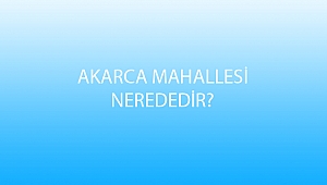 AKARCA MAHALLESİ NEREDEDİR?