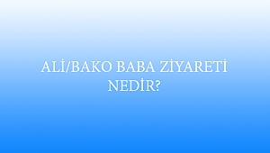 ALİ/BAKO BABA ZİYARETİ NEDİR?