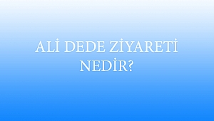 ALİ DEDE ZİYARETİ NEDİR?