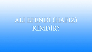 ALİ EFENDİ (HAFIZ) KİMDİR?
