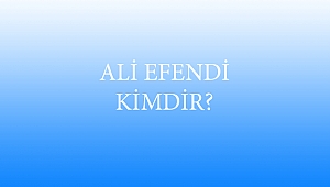 ALİ EFENDİ KİMDİR?