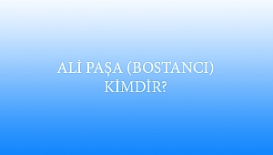 ALİ PAŞA (BOSTANCI) KİMDİR?