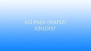 ALİ PAŞA (HAFIZ) KİMDİR?