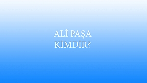 ALİ PAŞA KİMDİR?