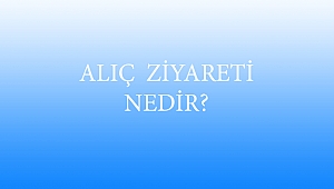 ALIÇ ZİYARETİ NEDİR?