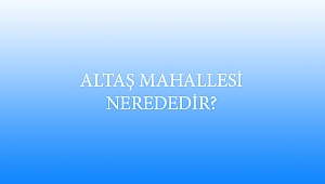 ALTAŞ MAHALLESİ NEREDEDİR?