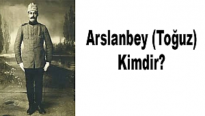 Arslanbey (Toğuz) Kimdir? Arslanbey Milli Mücadele