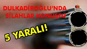 DULKADİROĞLU’NDA SİLAHLAR KONUŞTU: 5 YARALI