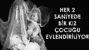 HER 2 SANİYEDE BİR KIZ ÇOCUĞU EVLENDİRİLİYOR
