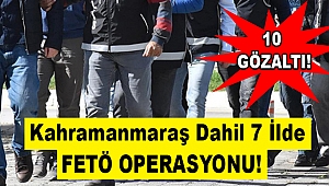 Kahramanmaraş Dahil 7 İlde FETÖ Operasyonu!