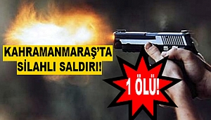 Kahramanmaraş’ta Silahlı Kavga! 1 Ölü