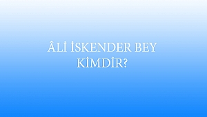 ÂLİ İSKENDER BEY KİMDİR?