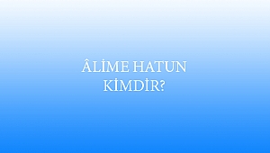 ÂLİME HATUN KİMDİR?