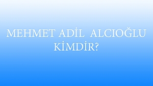 MEHMET ADİL ALCIOĞLU KİMDİR?
