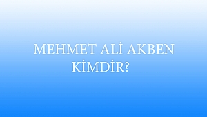 MEHMET ALİ AKBEN KİMDİR?