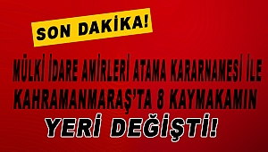 Mülki İdare Amirleri Atama Kararnamesi Kahramanmaraş’ta 8 Kaymakamın Yerini Değiştirdi!