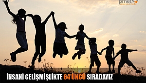 İNSANİ GELİŞMİŞLİKTE 64'ÜNCÜ SIRADAYIZ
