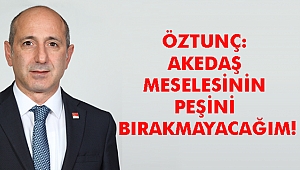 ÖZTUNÇ: AKEDAŞ MESELESİNİN PEŞİNİ BIRAKMAYACAĞIM!