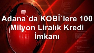 Adana'da KOBİ'lere 100 milyon liralık kredi imkanı
