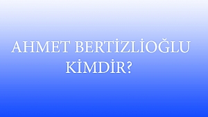  AHMET BERTİZLİOĞLU KİMDİR?