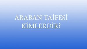 ARABAN TAİFESİ KİMLERDİR?