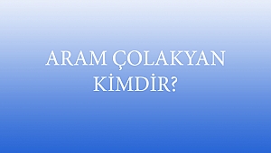 ARAM ÇOLAKYAN KİMDİR?